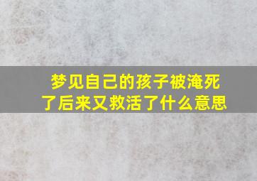 梦见自己的孩子被淹死了后来又救活了什么意思