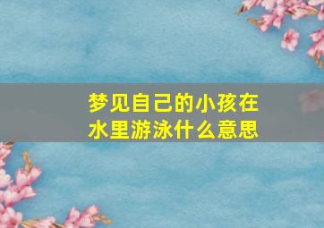 梦见自己的小孩在水里游泳什么意思