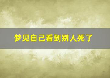 梦见自己看到别人死了