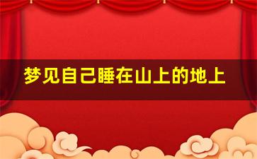 梦见自己睡在山上的地上