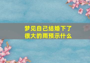 梦见自己结婚下了很大的雨预示什么