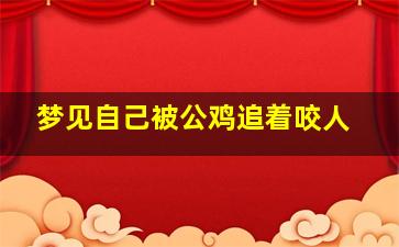 梦见自己被公鸡追着咬人