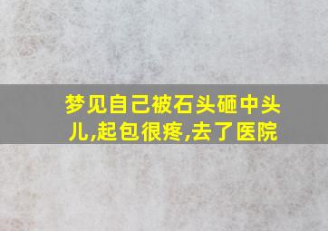 梦见自己被石头砸中头儿,起包很疼,去了医院