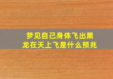 梦见自己身体飞出黑龙在天上飞是什么预兆