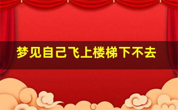 梦见自己飞上楼梯下不去