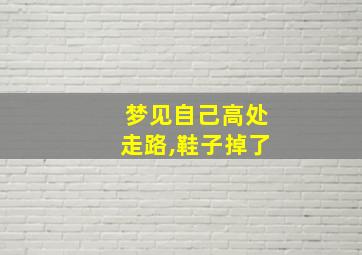 梦见自己高处走路,鞋子掉了