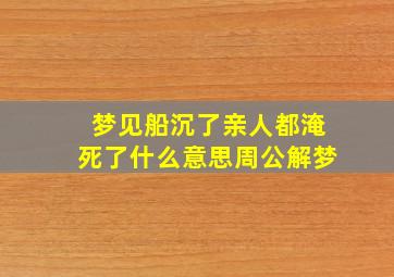 梦见船沉了亲人都淹死了什么意思周公解梦