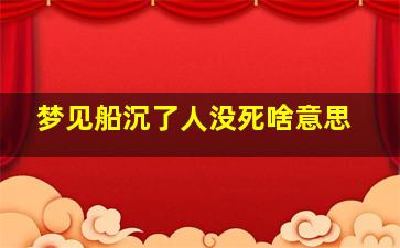 梦见船沉了人没死啥意思