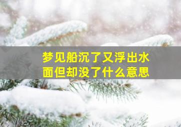 梦见船沉了又浮出水面但却没了什么意思