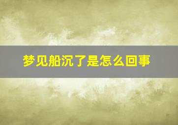 梦见船沉了是怎么回事