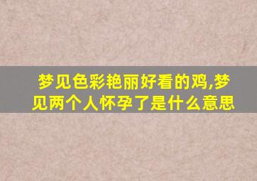 梦见色彩艳丽好看的鸡,梦见两个人怀孕了是什么意思