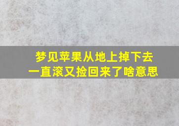 梦见苹果从地上掉下去一直滚又捡回来了啥意思