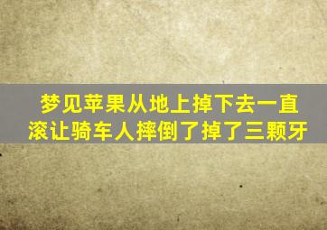 梦见苹果从地上掉下去一直滚让骑车人摔倒了掉了三颗牙