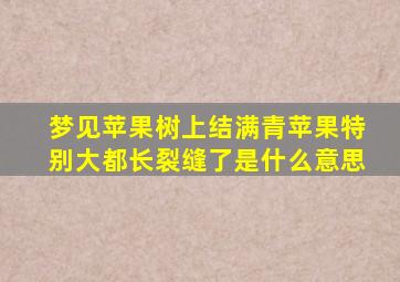 梦见苹果树上结满青苹果特别大都长裂缝了是什么意思