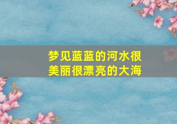 梦见蓝蓝的河水很美丽很漂亮的大海