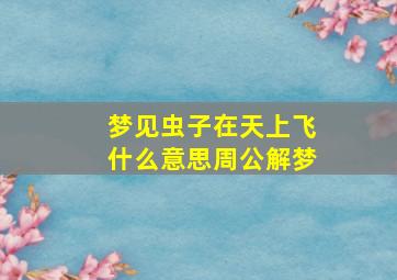 梦见虫子在天上飞什么意思周公解梦