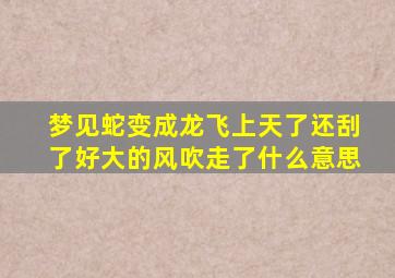 梦见蛇变成龙飞上天了还刮了好大的风吹走了什么意思