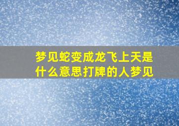 梦见蛇变成龙飞上天是什么意思打牌的人梦见