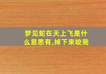 梦见蛇在天上飞是什么意思有,掉下来咬我