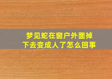 梦见蛇在窗户外面掉下去变成人了怎么回事