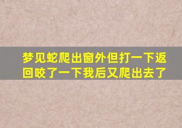 梦见蛇爬出窗外但打一下返回咬了一下我后又爬出去了