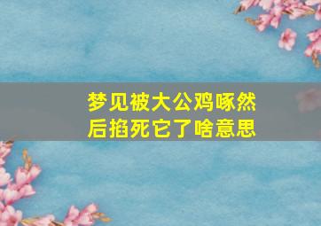 梦见被大公鸡啄然后掐死它了啥意思