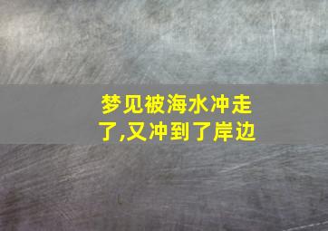 梦见被海水冲走了,又冲到了岸边