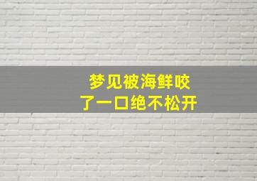 梦见被海鲜咬了一口绝不松开