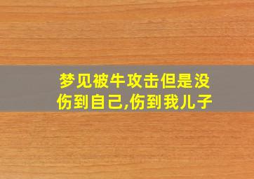 梦见被牛攻击但是没伤到自己,伤到我儿子