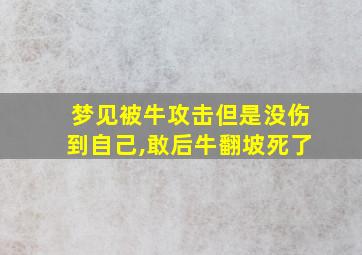 梦见被牛攻击但是没伤到自己,敢后牛翻坡死了