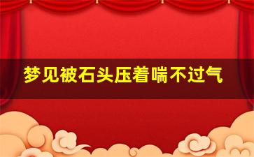 梦见被石头压着喘不过气