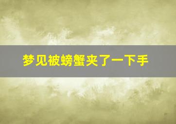 梦见被螃蟹夹了一下手