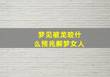 梦见被龙咬什么预兆解梦女人