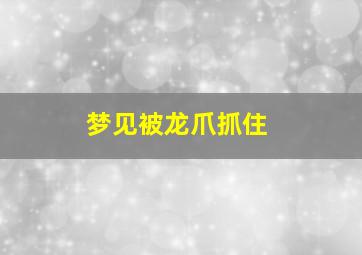 梦见被龙爪抓住