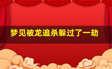 梦见被龙追杀躲过了一劫