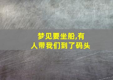 梦见要坐船,有人带我们到了码头