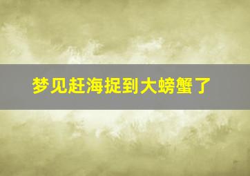 梦见赶海捉到大螃蟹了