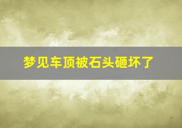 梦见车顶被石头砸坏了