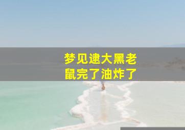 梦见逮大黑老鼠完了油炸了