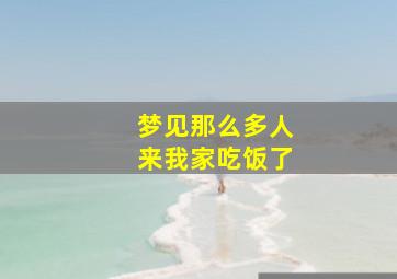 梦见那么多人来我家吃饭了