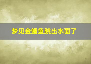 梦见金鲤鱼跳出水面了