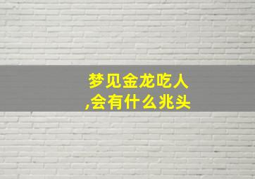 梦见金龙吃人,会有什么兆头