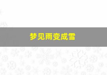 梦见雨变成雪