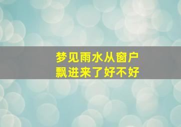 梦见雨水从窗户飘进来了好不好