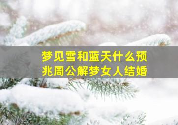 梦见雪和蓝天什么预兆周公解梦女人结婚