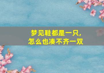 梦见鞋都是一只,怎么也凑不齐一双