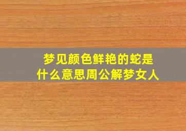 梦见颜色鲜艳的蛇是什么意思周公解梦女人