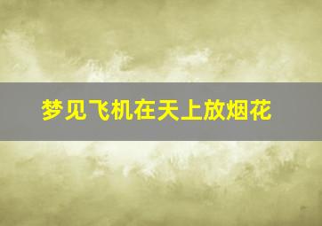 梦见飞机在天上放烟花