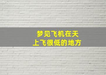 梦见飞机在天上飞很低的地方