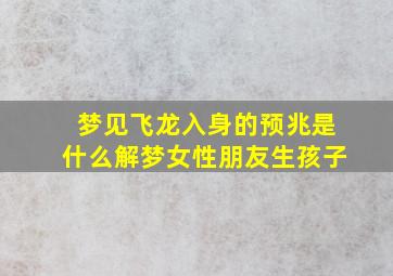 梦见飞龙入身的预兆是什么解梦女性朋友生孩子